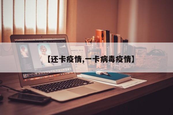【还卡疫情,一卡病毒疫情】