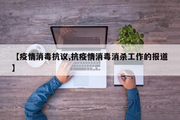 【疫情消毒抗议,抗疫情消毒消杀工作的报道】