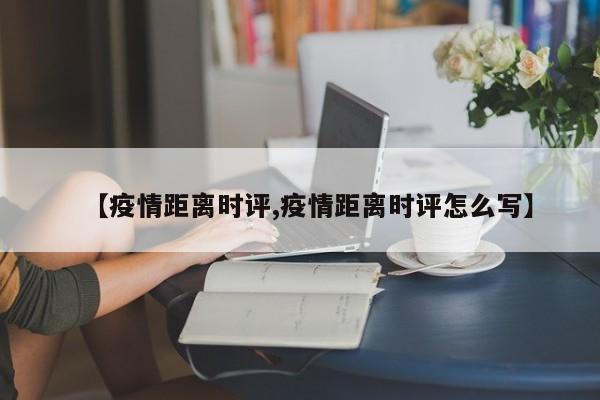【疫情距离时评,疫情距离时评怎么写】