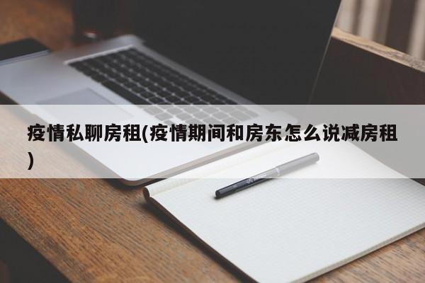 疫情私聊房租(疫情期间和房东怎么说减房租)