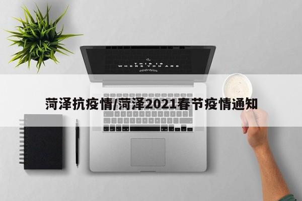 菏泽抗疫情/菏泽2021春节疫情通知