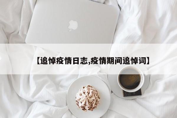 【追悼疫情日志,疫情期间追悼词】
