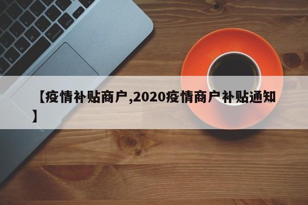 【疫情补贴商户,2020疫情商户补贴通知】