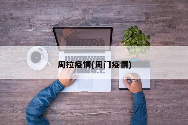 周拉疫情(周门疫情)