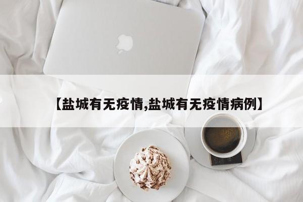 【盐城有无疫情,盐城有无疫情病例】