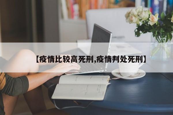 【疫情比较高死刑,疫情判处死刑】