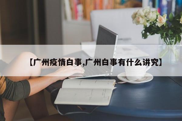 【广州疫情白事,广州白事有什么讲究】