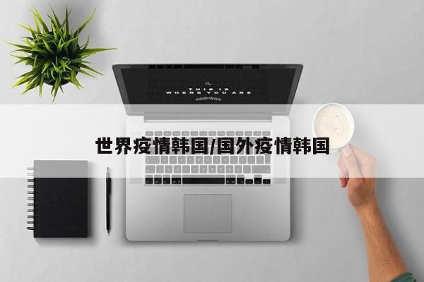 世界疫情韩国/国外疫情韩国