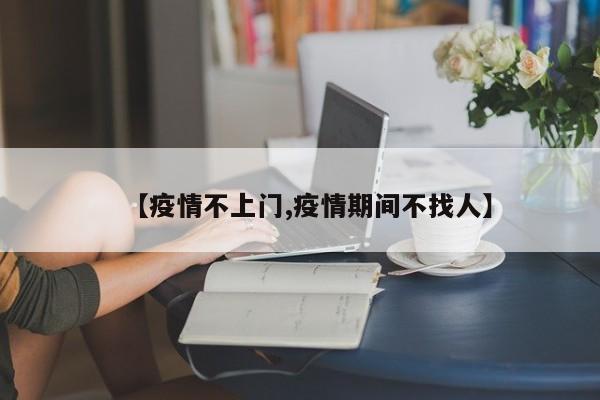 【疫情不上门,疫情期间不找人】