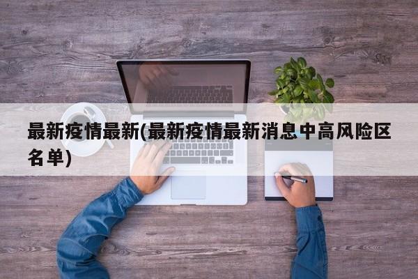 最新疫情最新(最新疫情最新消息中高风险区名单)