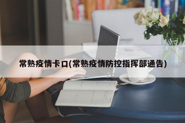 常熟疫情卡口(常熟疫情防控指挥部通告)