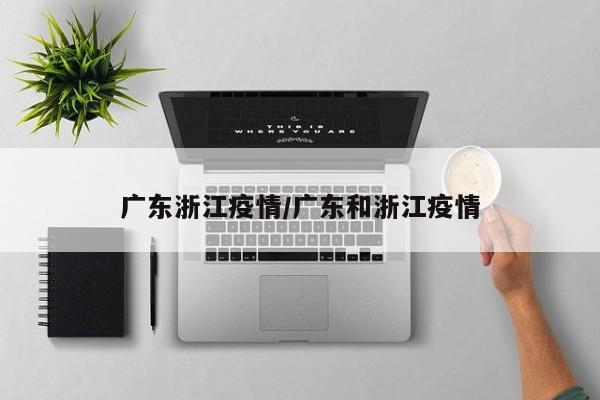 广东浙江疫情/广东和浙江疫情