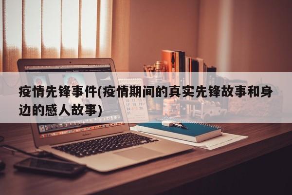 疫情先锋事件(疫情期间的真实先锋故事和身边的感人故事)