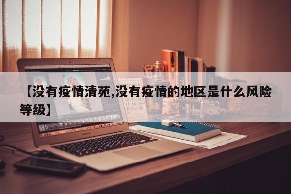 【没有疫情清苑,没有疫情的地区是什么风险等级】