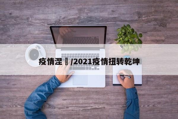 疫情涅槃/2021疫情扭转乾坤