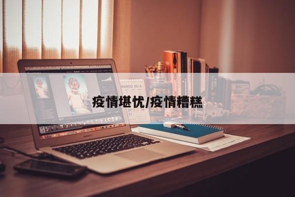 疫情堪忧/疫情糟糕