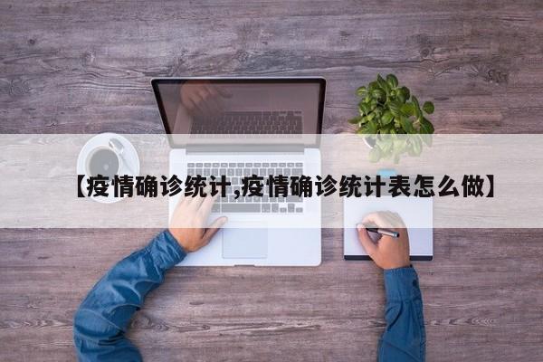 【疫情确诊统计,疫情确诊统计表怎么做】